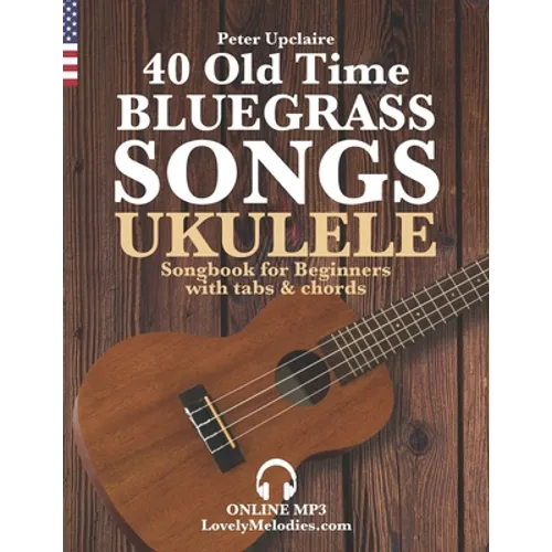 40 Old Time Bluegrass Songs - Ukulele Songbook for Beginners with Tabs and Chords