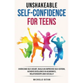 Unshakeable Self-Confidence for Teens: Overcome Self-Doubt, Build an Improved Self esteem, And Achieve Excellence in Academics, Relationships, And Soc