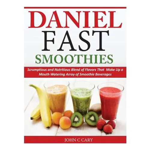 Daniel Fast Smoothies: Scrumptious and Nutritious Blend of Flavors That Make Up a Mouth Watering Array of Smoothie Beverages