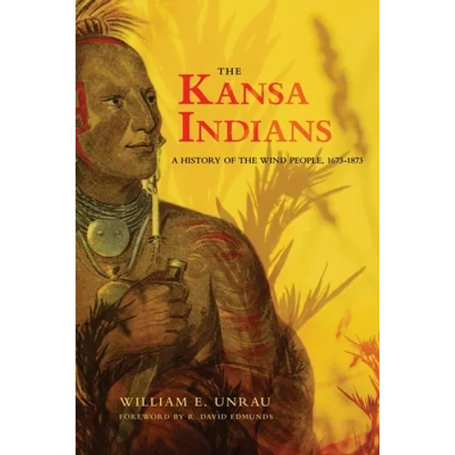 The Kansa Indians: A History of the Wind People, 1673-1873 Volume 114