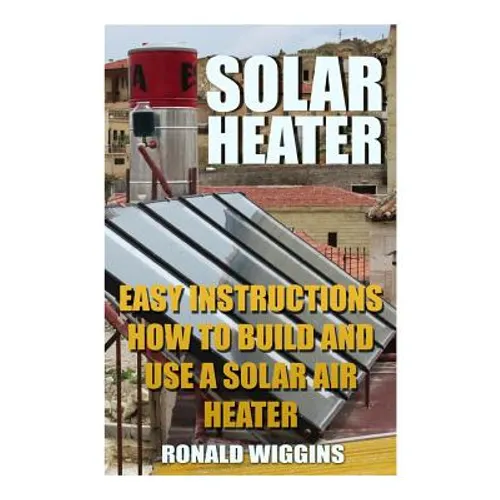 Solar Heater: Easy Instructions How To Build and Use a Solar Air Heater