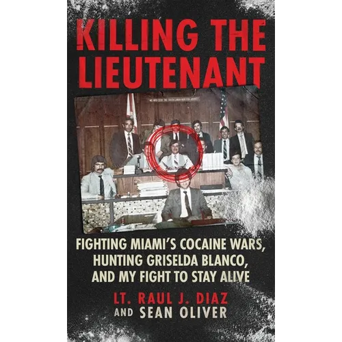 Killing The Lieutenant: Fighting Miami's Cocaine Wars, Hunting Griselda Blanco, And My Fight To Stay Alive