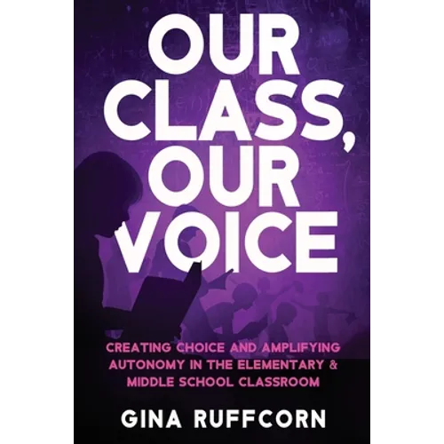 Our Class, Our Voice: Creating Choice and Amplifying Autonomy in the Elementary & Middle School Classroom