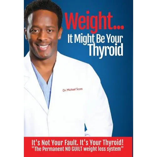 Weight? It Might Be Your Thyroid: It's Not Your Fault. It's Your Thyroid! the Permanent NO GUILT Weight Loss System