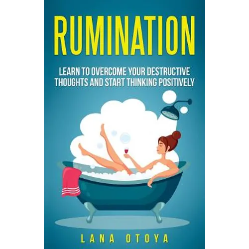 Rumination: Learn To Overcome Your Destructive Thoughts and Start Thinking Positively