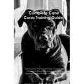 The Cane Corso Training Guide. Cane Corso Training Includes: Cane Corso Tricks, Socializing, Housetraining, Agility, Obedience, Behavioral Training, a