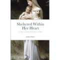 Sheltered Within Her Heart: 33 Days to Deeper Entrustment to Mary
