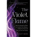 The Violet Flame: Ignite the Sacred Fire Within to Transform Your Shadows, Awaken Your Power and Step Into Your True Purpose