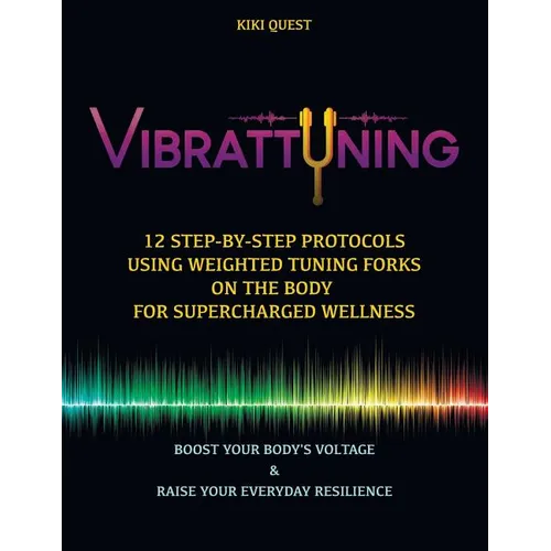 Vibrattuning: Boost Your Body's Voltage & Raise Your Everyday Resilience: 12 Step-By-Step Protocols Using Weighted Tuning Forks on t