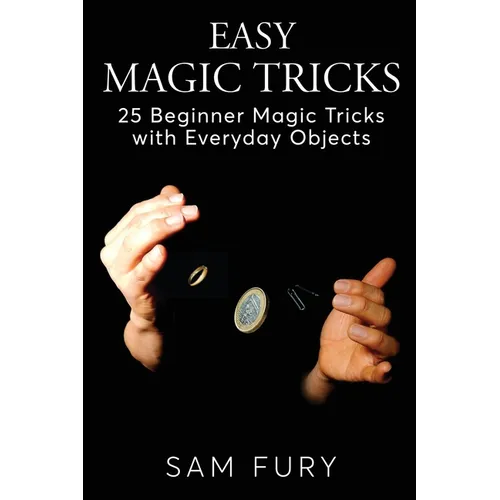 Easy Magic Tricks: 25 Beginner Magic Tricks with Everyday Objects