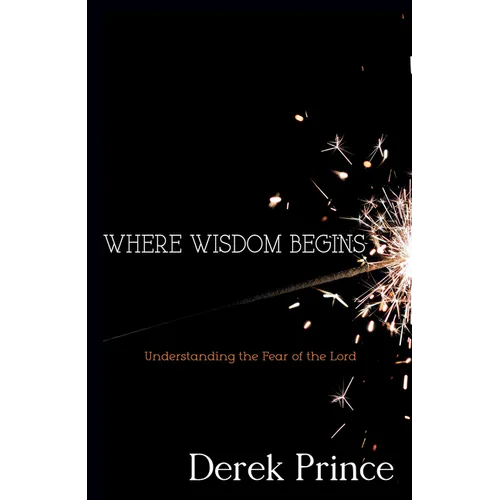 Where Wisdom Begins: Understanding the Fear of the Lord