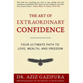 The Art Of Extraordinary Confidence: Your Ultimate Path To Love, Wealth, And Freedom