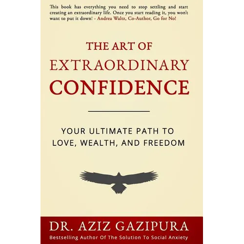 The Art Of Extraordinary Confidence: Your Ultimate Path To Love, Wealth, And Freedom