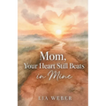 Mom, Your Heart Still Beats in Mine: Letting Go of the Pain, Holding On to the Love