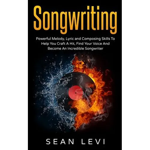 Songwriting: Powerful Melody, Lyric & Composing Skills to Help You Craft a Hit