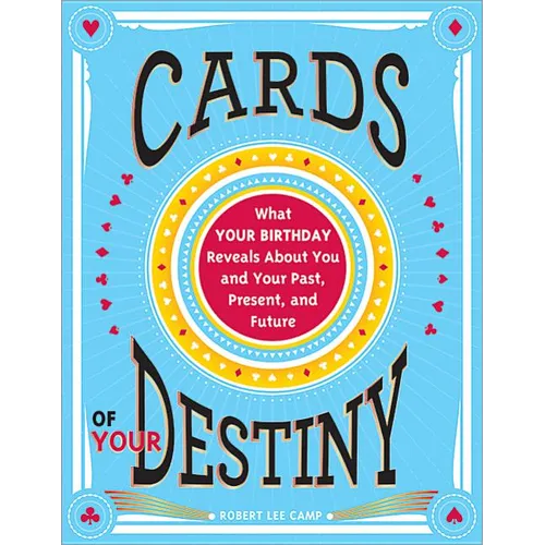 Cards of Your Destiny: What Your Birthday Reveals about You and Your Past, Present, and Future