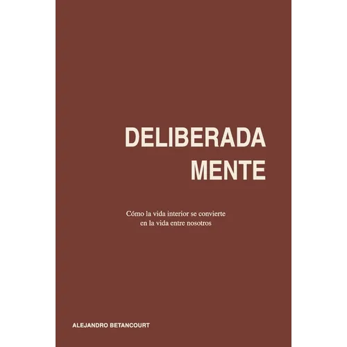 Deliberadamente: Cómo la vida interior se convierte en la vida entre nosotros