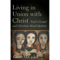 Living in Union with Christ: Paul's Gospel and Christian Moral Identity