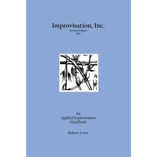Improvisation, Inc. Revised Edition 2017: An Applied Improvisation Handbook