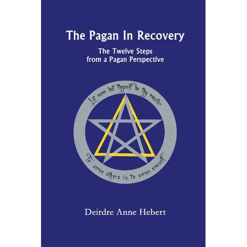 The Pagan In Recovery: The Twelve Steps From A Pagan Perspective