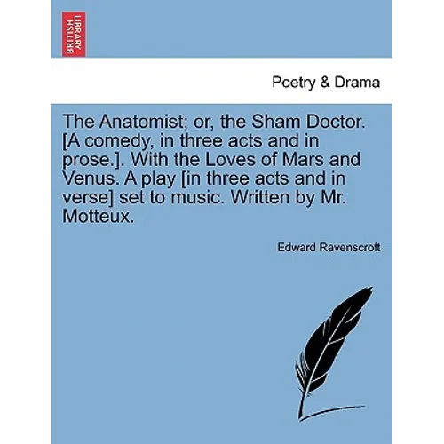 The Anatomist; Or, the Sham Doctor. [A Comedy, in Three Acts and in Prose.]. with the Loves of Mars and Venus. a Play [In Three Acts and in Verse] Set
