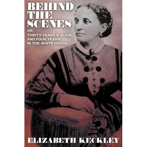 Behind the Scenes, Or, Thirty Years and Slave, and Four Years in the White House