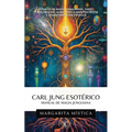 Carl Jung Esotérico Manual de Magia Junguiana: Rituales De Magia Junguianos, Tarot Y Alquimia Del Alma Para La Manifestación Y Transformación Psíquica