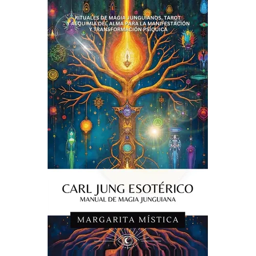 Carl Jung Esotérico Manual de Magia Junguiana: Rituales De Magia Junguianos, Tarot Y Alquimia Del Alma Para La Manifestación Y Transformación Psíquica