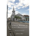 A Social History of Cuba's Protestants: God and the Nation