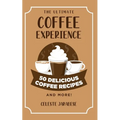 The Ultimate COFFEE EXPERIENCE: 50 Delicious Coffee Recipes and More!