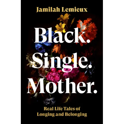 Black. Single. Mother.: Real Life Tales of Longing and Belonging
