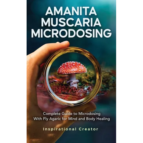 Amanita Muscaria Microdosing: Complete Guide to Microdosing With Fly Agaric for Mind and Body Healing, & Bonus