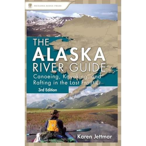 Alaska River Guide: Canoeing, Kayaking, and Rafting in the Last Frontier