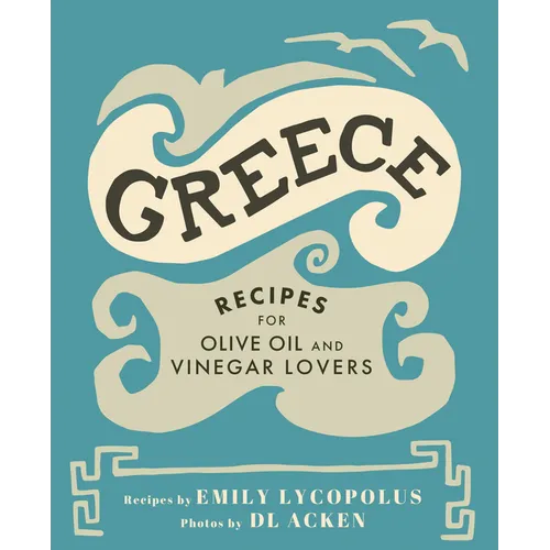 Greece: Recipes for Olive Oil and Vinegar Lovers