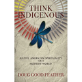 Think Indigenous: Native American Spirituality for a Modern World
