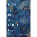 How to Be a Good Girl: A Miscellany