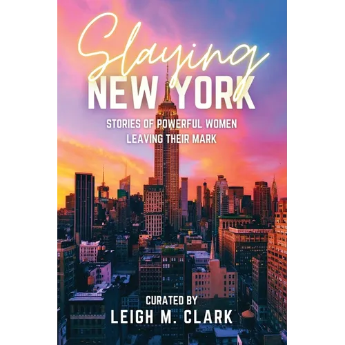 Slaying New York: Stories of Powerful Women Leaving Their Mark