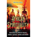 African Spirituality: Unlocking the Power of Orishas, Yoruba, Santeria, Voodoo, and Hoodoo