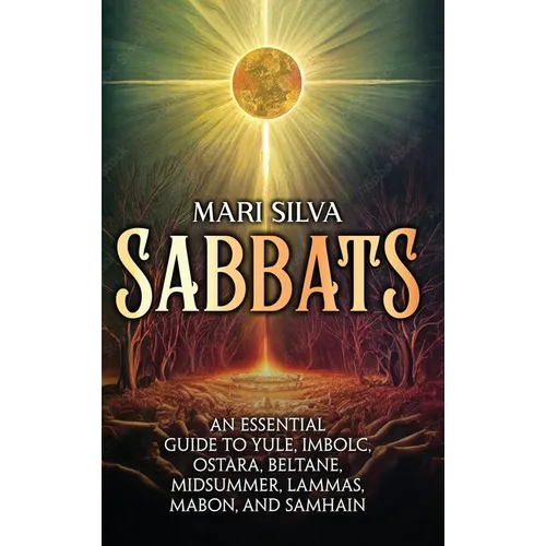 Sabbats: An Essential Guide to Yule, Imbolc, Ostara, Beltane, Midsummer, Lammas, Mabon, and Samhain
