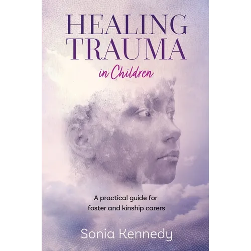 Healing Trauma in Children: A practical guide for foster and kinship carers