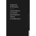 Oxymoron and Pleonasm Conversation on American Critical: Conversations on American Critical and Projective Theory of Architecture