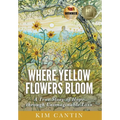 Where Yellow Flowers Bloom: A True Story of Hope through Unimaginable Loss