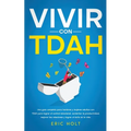 Vivir Con TDAH: Una guía completa para hombres y mujeres adultos con TDAH para lograr el control emocional, aumentar la productividad, mejorar las rel