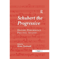 Schubert the Progressive: History, Performance Practice, Analysis
