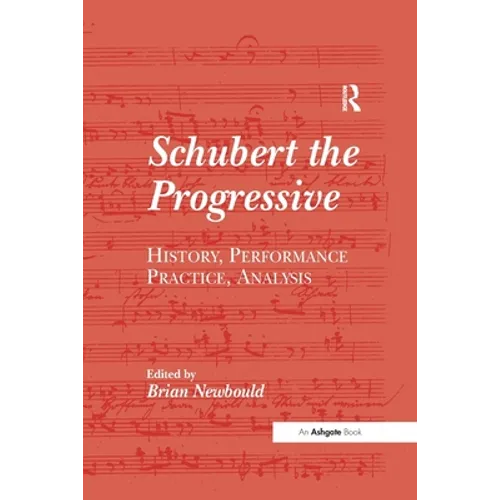 Schubert the Progressive: History, Performance Practice, Analysis