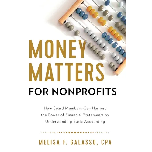Money Matters for Nonprofits: How Board Members Can Harness the Power of Financial Statements by Understanding Basic Accounting