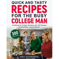 Quick and Tasty Recipes for the Busy College Man: Cookbook for College Students with 300 Recipes for Breakfast, Lunch & Dinner