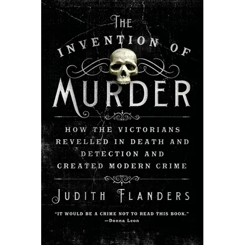 The Invention of Murder: How the Victorians Revelled in Death and Detection and Created Modern Crime