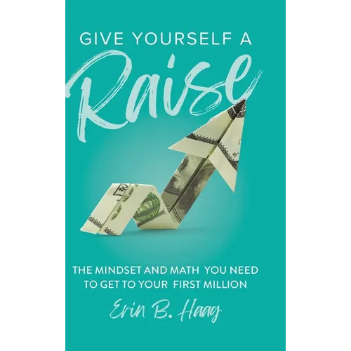 Give Yourself a Raise: The Mindset and Math You Need to Get to Your First Million