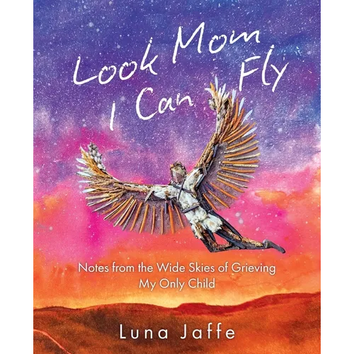 Look Mom, I Can Fly: Notes From the Wide Skies of Grieving My Only Child